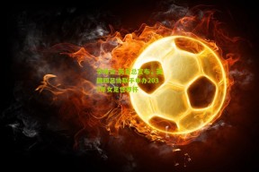 华体会-英足总宣布，英国四足协联手申办2035年女足世界杯