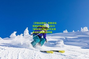 【华体会网站】巴西足坛惊现纪律风波，六名U17新星因与成人影片女演员合影遭俱乐部开除