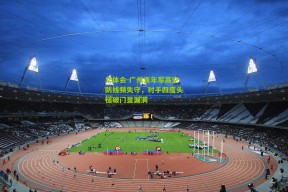 华体会-广州青年军高空防线频失守，对手四度头槌破门显漏洞