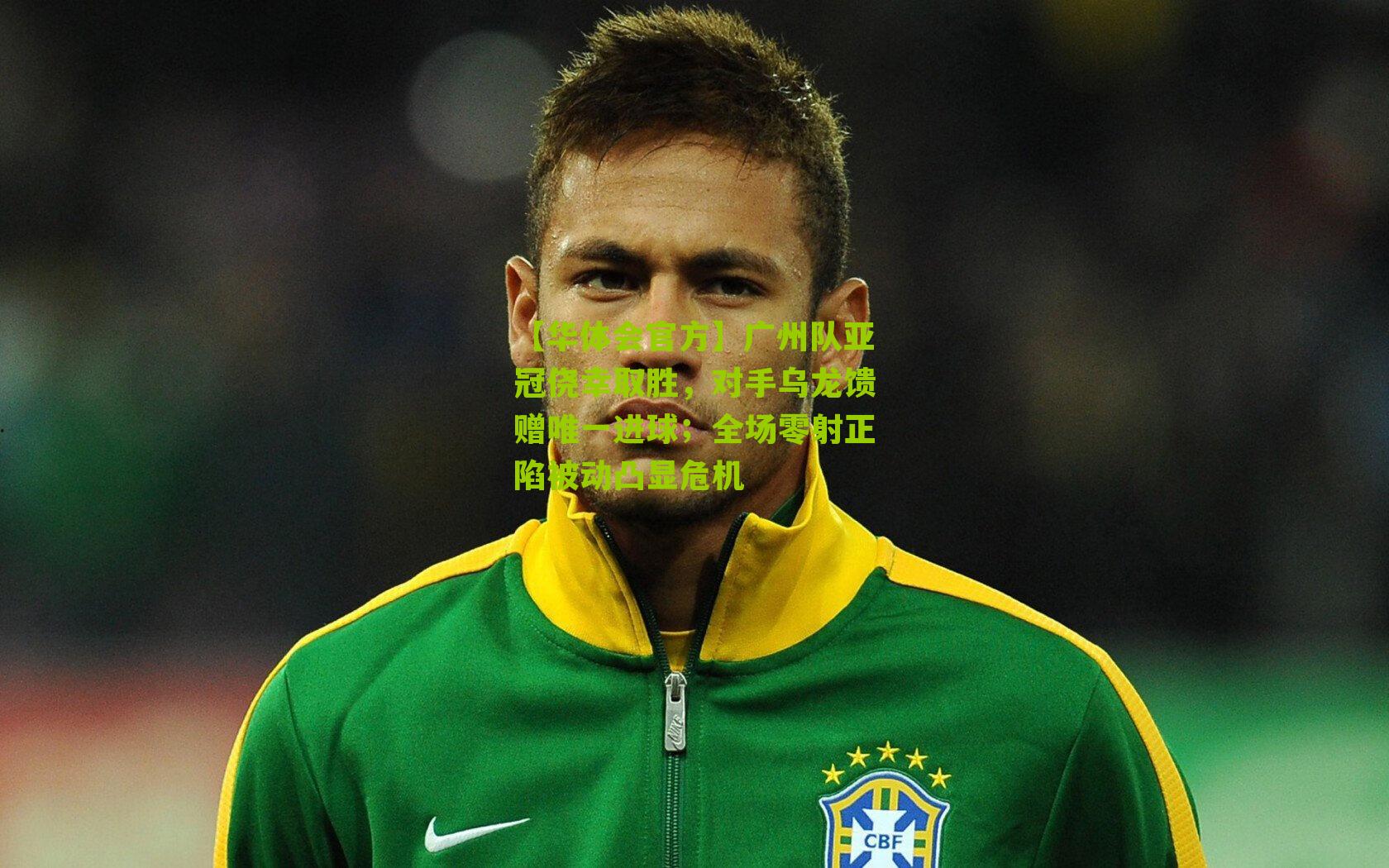 广州队亚冠侥幸取胜，对手乌龙馈赠唯一进球；全场零射正陷被动凸显危机