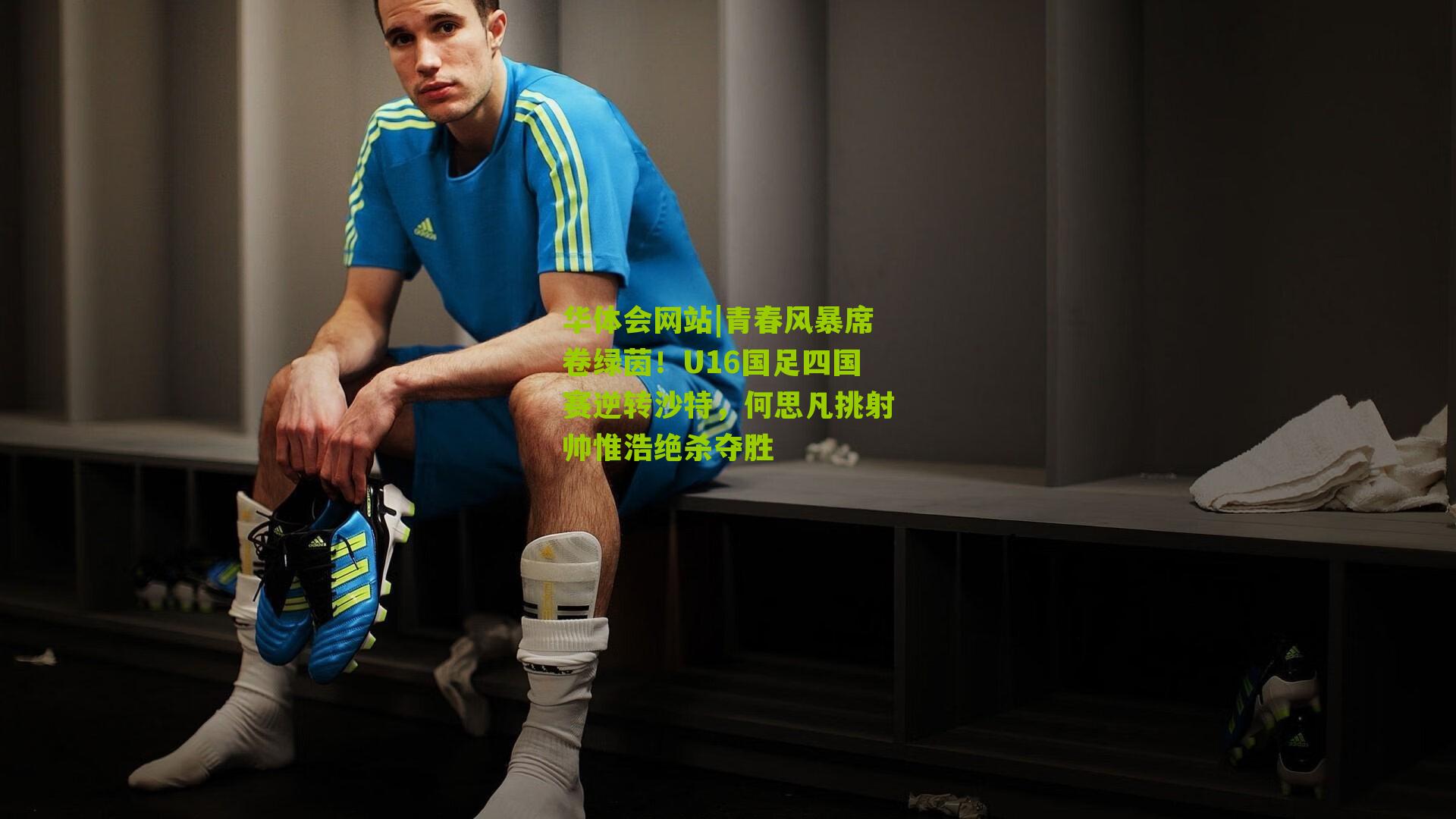 青春风暴席卷绿茵！U16国足四国赛逆转沙特，何思凡挑射帅惟浩绝杀夺胜