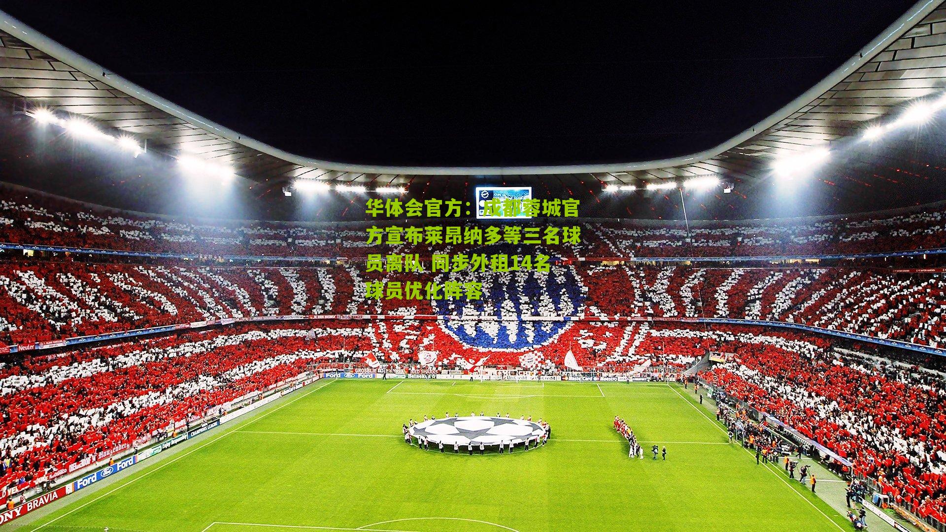 成都蓉城官方宣布莱昂纳多等三名球员离队 同步外租14名球员优化阵容