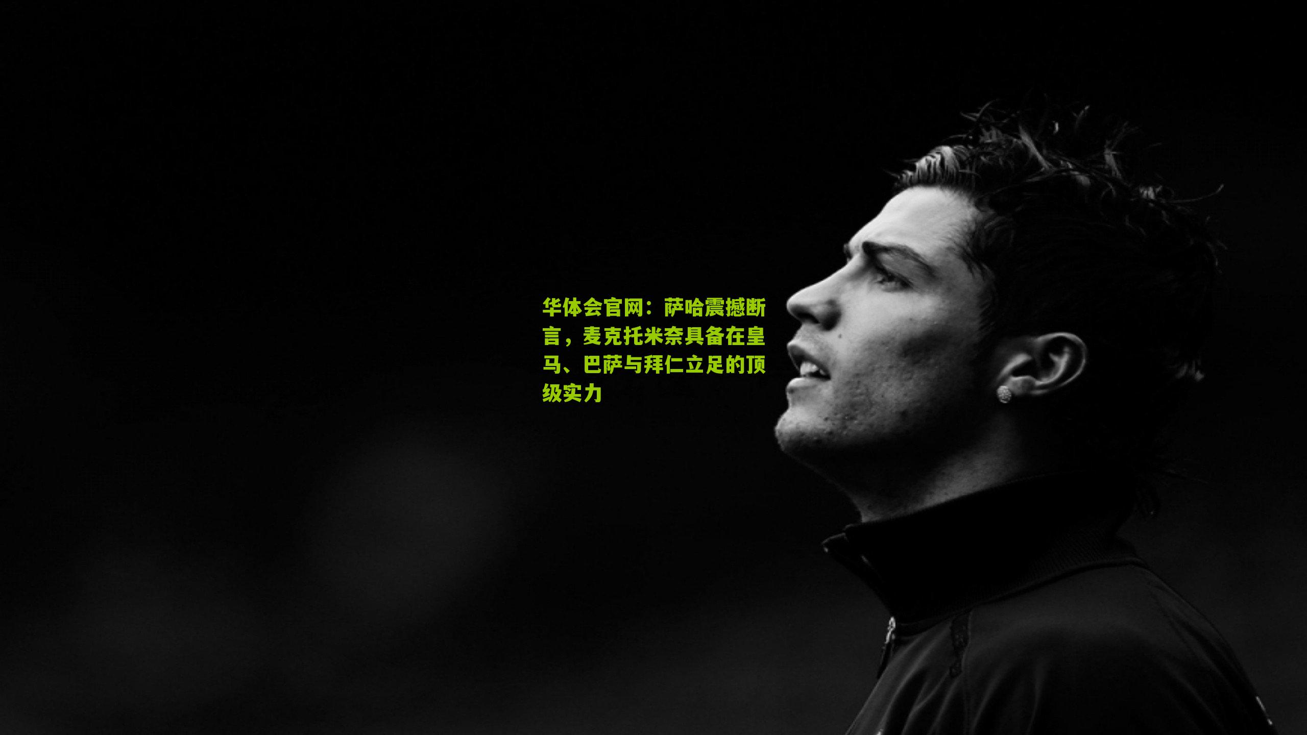 萨哈震撼断言，麦克托米奈具备在皇马、巴萨与拜仁立足的顶级实力